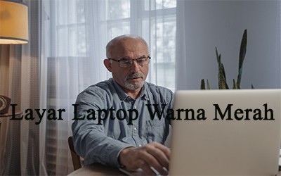Cara Mengatasi Layar Laptop Warna Merah
