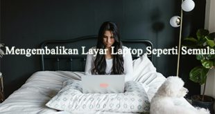 Tips Mengembalikan Layar Laptop Seperti Semula