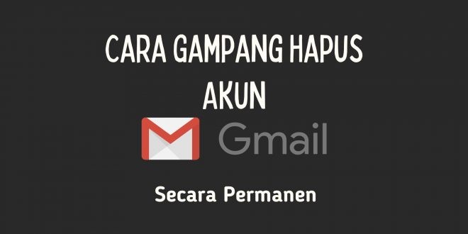 Cara Gampang Hapus Akun Gmail Secara Permanen