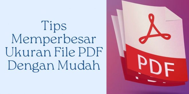 Tips Memperbesar Ukuran File PDF Dengan Mudah