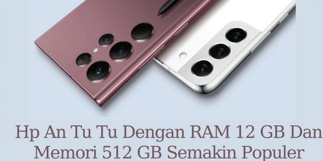 Hp AnTuTu Dengan RAM 12 GB Dan Memori 512 GB Semakin Populer