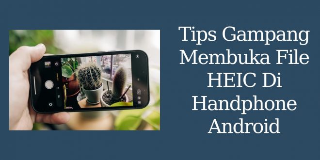 Tips Gampang Membuka File HEIC Di Handphone Android