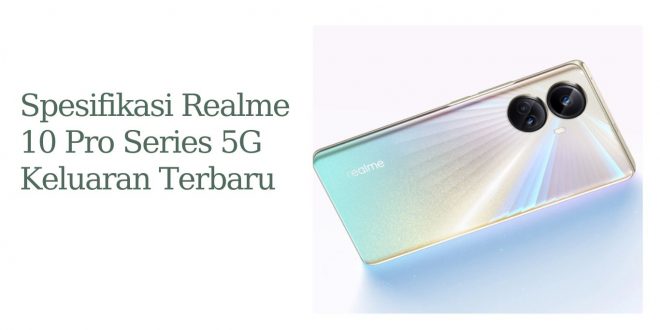 Spesifikasi Realme 10 Pro Series 5G Keluaran Terbaru