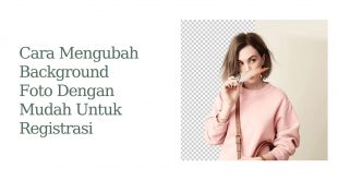 Cara Mengubah Background Foto Dengan Mudah Untuk Registrasi 