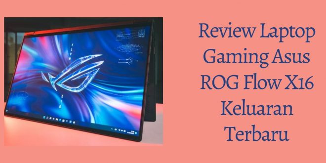Review Laptop Gaming Asus ROG Flow X16 Keluaran Terbaru