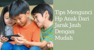 Tips Mengunci Hp Anak Dari Jarak Jauh Dengan Mudah