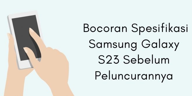 Bocoran Spesifikasi Samsung Galaxy S23 Sebelum Peluncurannya