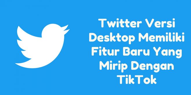 Twitter Versi Desktop Memiliki Fitur Baru Yang Mirip Dengan TikTok