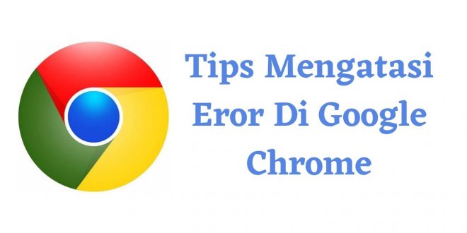 Tips Mengatasi Eror Di Google Chrome