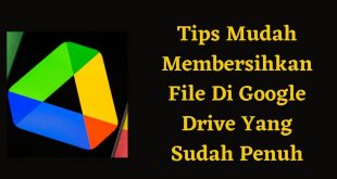 Tips Mudah Membersihkan File Di Google Drive Yang Sudah Penuh