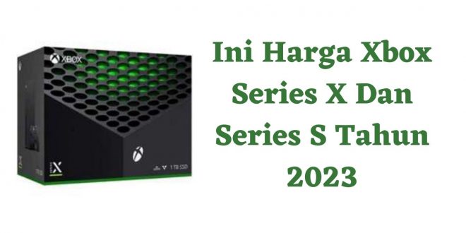 Ini Harga Xbox Series X Dan Series S Tahun 2023
