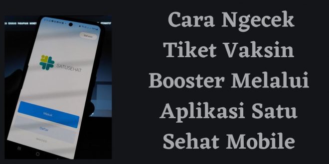 Cara Ngecek Tiket Vaksin Booster Melalui Aplikasi Satu Sehat Mobile