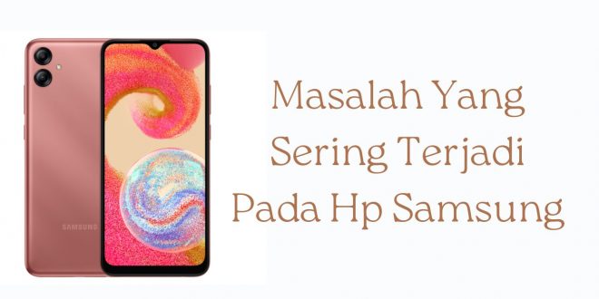 Masalah Yang Sering Terjadi Pada Hp Samsung