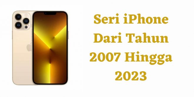 Seri iPhone Dari Tahun 2007 Hingga 2023