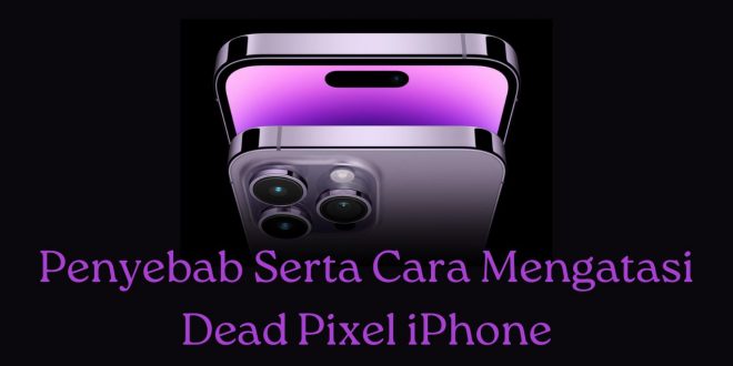 Penyebab Serta Cara Mengatasi Dead Pixel iPhone