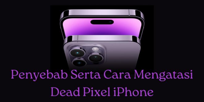 Penyebab Serta Cara Mengatasi Dead Pixel iPhone