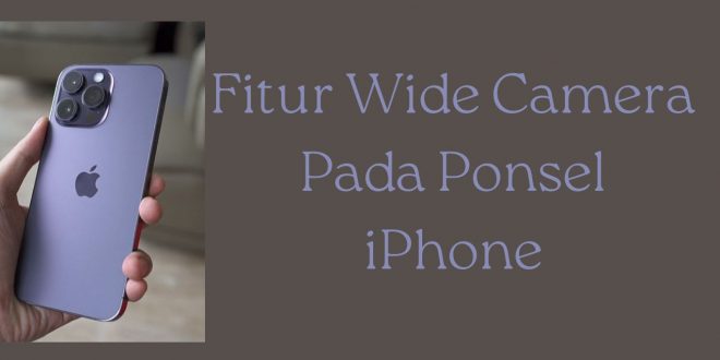 Fitur Wide Camera Pada Ponsel iPhone