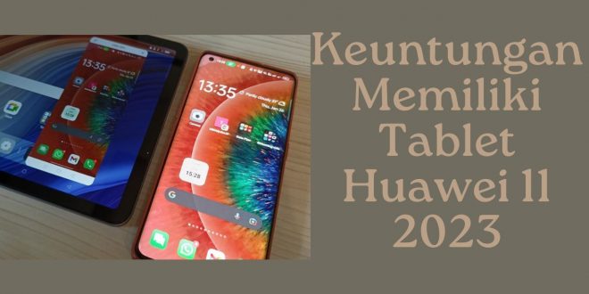 Keuntungan Memiliki Tablet Huawei 11 2023