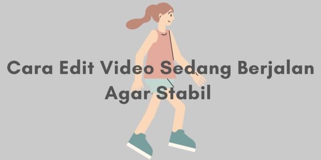 Cara Edit Video Sedang Berjalan Agar Stabil