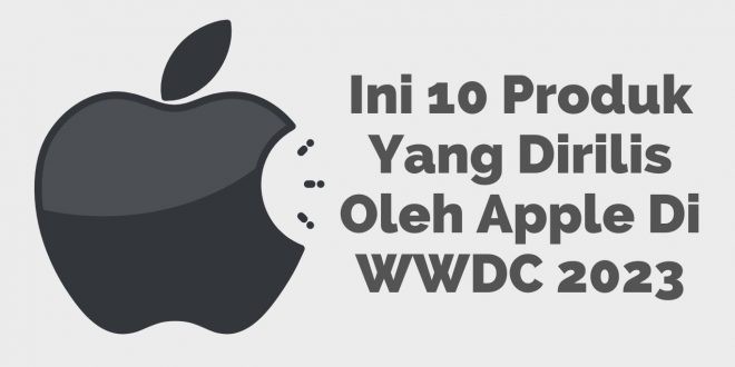 Ini 10 Produk Yang Di Rilis Oleh Apple Di WWDC 2023