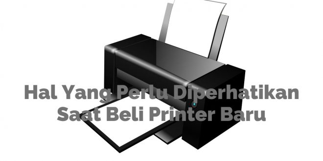 Hal Yang Perlu Diperhatikan Saat Beli Printer Baru