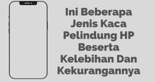 Ini Beberapa Jenis Kaca Pelindung Hp Beserta Kelebihan Dan Kekurangannya