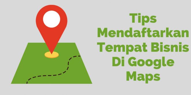 Tips Mendaftarkan Tempat Bisnis Di Google Maps