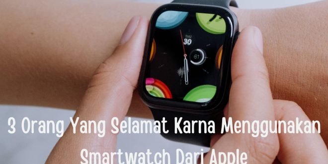 3 Orang Yang Selamat Karna Menggunakan Smartwatch Dari Apple