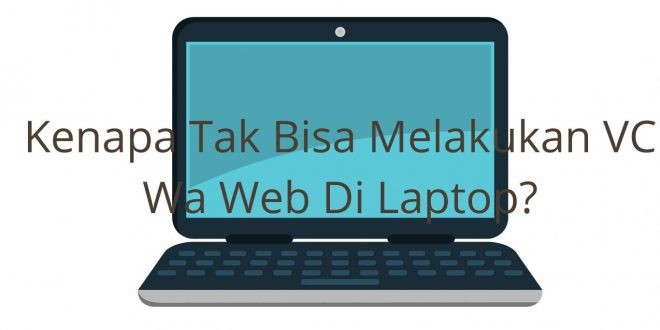 Kenapa Tak Bisa Melakukan VC Wa Web Di Laptop?
