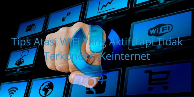 Tips Atasi WiFi Yang Aktif Tapi Tidak Terkoneksi Keinternet