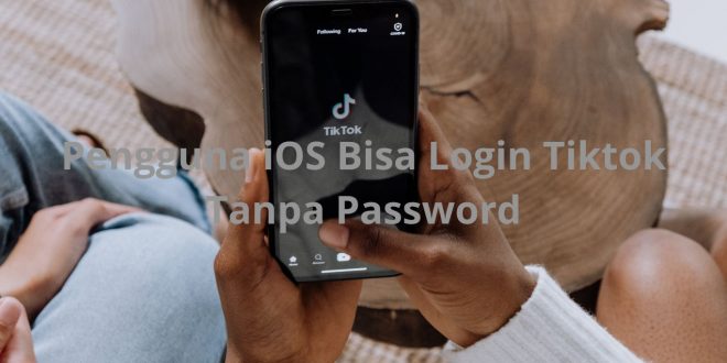 Pengguna iOs Bisa Login Tiktok Tanpa Password
