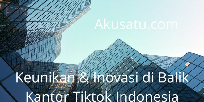 Keunikan & Inovasi di Balik Kantor TikTok Indonesia
